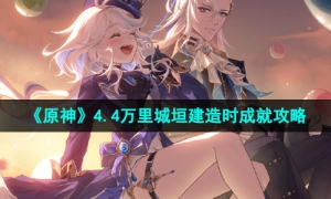 《原神》4.4万里城垣建造时成就攻略