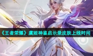 《王者荣耀》虞姬神鉴启示录皮肤上线时间