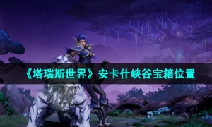 《塔瑞斯世界》安卡什峡谷宝箱位置