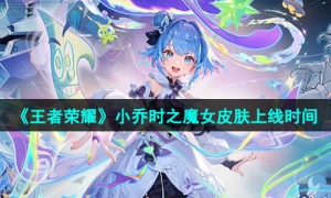 《王者荣耀》小乔时之魔女皮肤上线时间