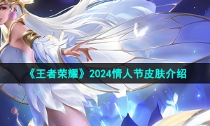 《王者荣耀》2024情人节皮肤介绍