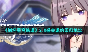 《崩坏星穹铁道》2.0盛会邀约回归地址