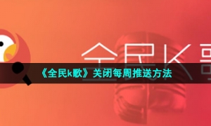 《全民k歌》关闭每周推送方法