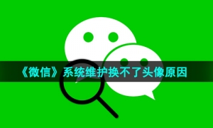 《微信》系统维护换不了头像原因