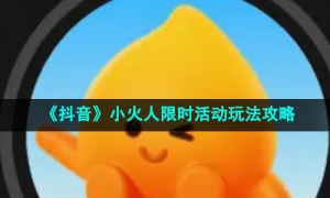 《抖音》小火人限时活动玩法攻略