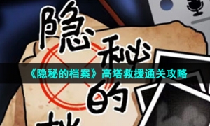 《隐秘的档案》高塔救援通关攻略