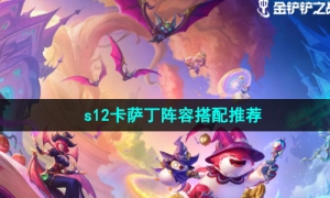 《金铲铲之战》s12卡萨丁阵容搭配推荐
