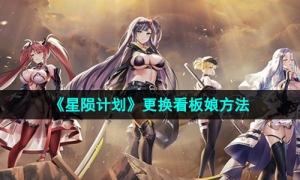 《星陨计划》更换看板娘方法