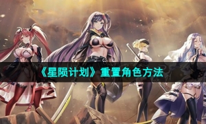 《星陨计划》重置角色方法