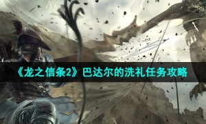 《龙之信条2》巴达尔的洗礼任务攻略