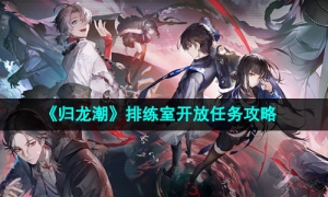 《归龙潮》排练室开放任务攻略