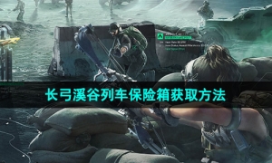 《三角洲行动》长弓溪谷列车保险箱获取方法