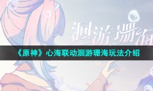 《原神》心海联动洄游珊海玩法介绍