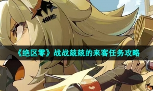 《绝区零》战战兢兢的来客任务攻略
