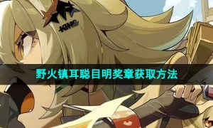 《绝区零》野火镇耳聪目明奖章获取方法