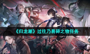 《归龙潮》过往乃易碎之物任务攻略