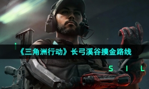 《三角洲行动》长弓溪谷摸金路线一览