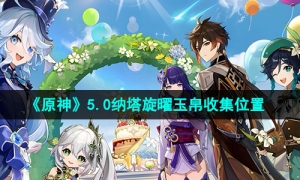 《原神》5.0纳塔旋曜玉帛收集位置