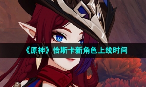 《原神》恰斯卡新角色上线时间