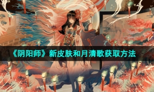 《阴阳师》彼岸花新皮肤和月清歌获取方法