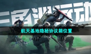 《三角洲行动》航天基地隐秘协议箱位置