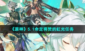 《原神》5.1命定将焚的虹光任务攻略