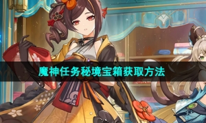 《原神》5.1魔神任务秘境宝箱获取方法