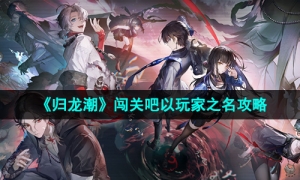 《归龙潮》闯关吧以玩家之名任务攻略