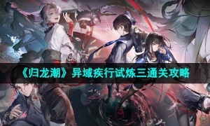 《归龙潮》异域疾行试炼三通关攻略