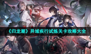 《归龙潮》异域疾行试炼关卡攻略大全
