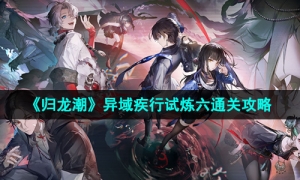 《归龙潮》异域疾行试炼六通关攻略