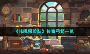 《咔叽探险队》传奇弓箭一览