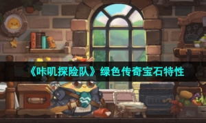 《咔叽探险队》绿色传奇宝石特性一览