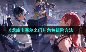 《龙族卡塞尔之门》角色进阶方法