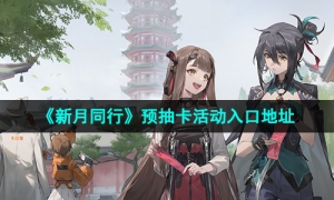 《新月同行》预抽卡活动入口地址