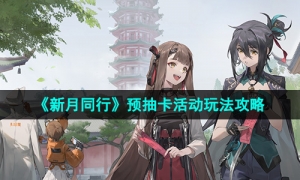 《新月同行》预抽卡活动玩法攻略