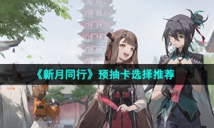 《新月同行》预抽卡选择推荐