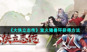 《大侠立志传》室火猪兽环获得方法