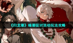 《归龙潮》暗潮征讨活动玩法攻略