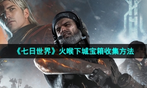 《七日世界》火喉下城宝箱收集方法