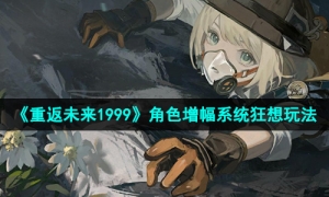 《重返未来1999》角色增幅系统狂想玩法