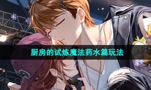 《未定事件簿》厨房的试炼魔法药水篇玩法