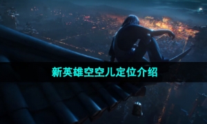 《王者荣耀》新英雄空空儿定位介绍