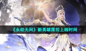 《永劫无间》新英雄席拉上线时间