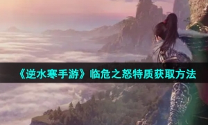 《逆水寒手游》临危之怒特质获取方法