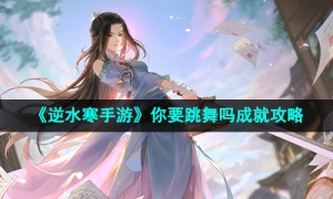 《逆水寒手游》你要跳舞吗成就攻略