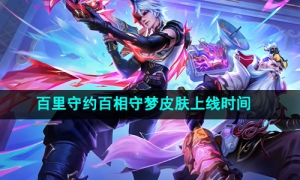 《王者荣耀》百里守约百相守梦皮肤上线时间