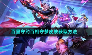 《王者荣耀》百里守约百相守梦皮肤获取方法