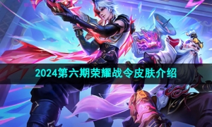 《王者荣耀》2024年第六期荣耀战令皮肤介绍
