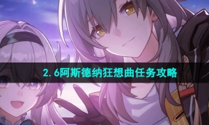 《崩坏星穹铁道》2.6阿斯德纳狂想曲任务攻略